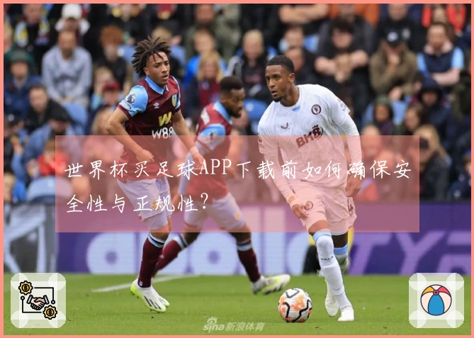 世界杯买足球APP下载前如何确保安全性与正规性？