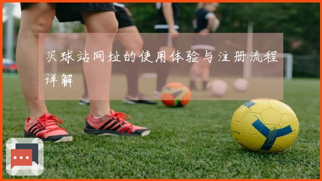 买球站网址的使用体验与注册流程详解