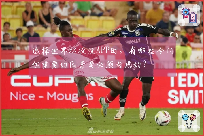 选择世界杯投注APP时，有哪些冷门但重要的因素是必须考虑的？