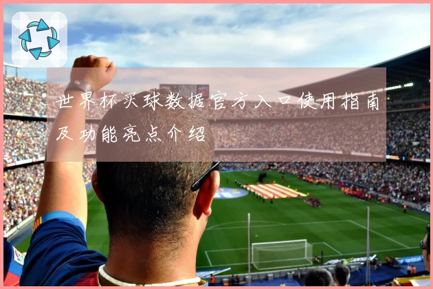 世界杯买球数据官方入口使用指南及功能亮点介绍