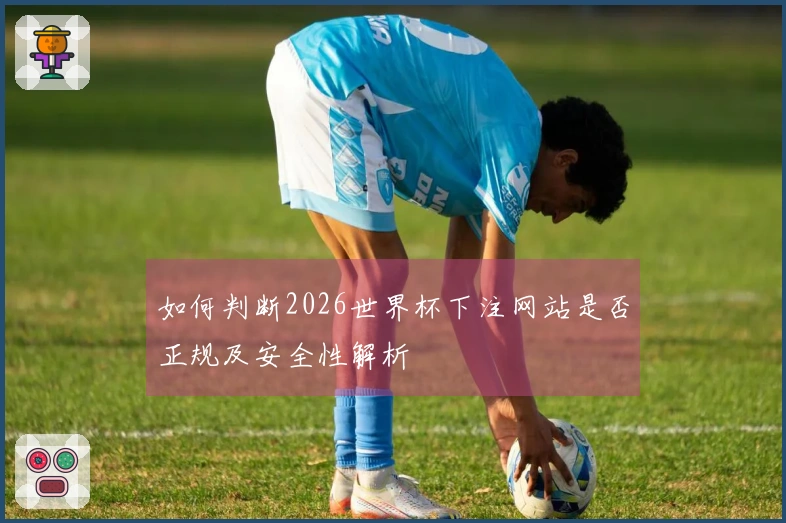 如何判断2026世界杯下注网站是否正规及安全性解析