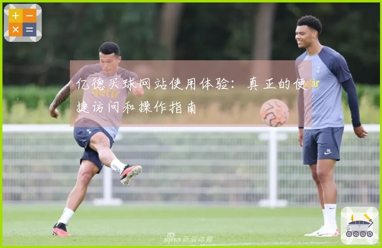 亿德买球网站使用体验：真正的便捷访问和操作指南