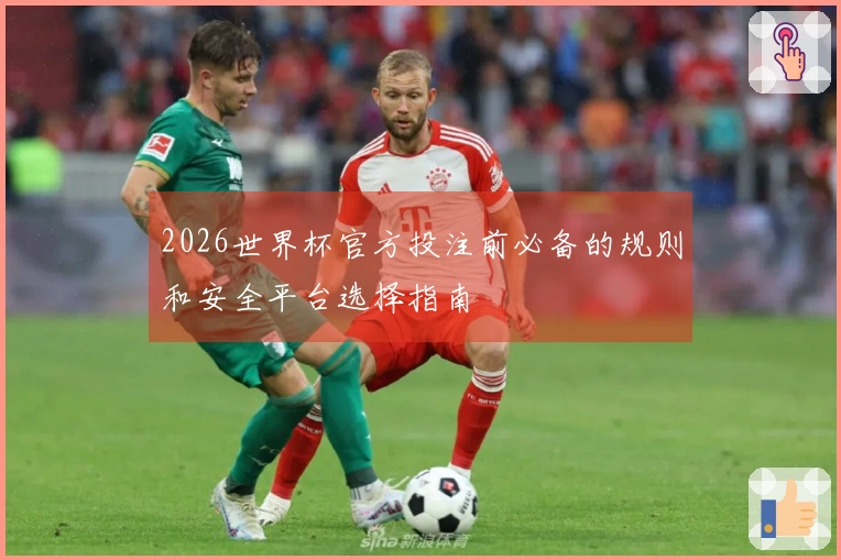 2026世界杯官方投注前必备的规则和安全平台选择指南