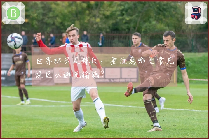 世界杯买足球时，要注意哪些常见误区以避免输钱？