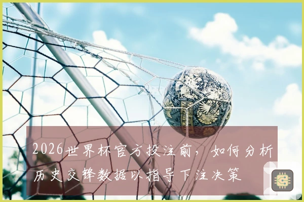 2026世界杯官方投注前，如何分析历史交锋数据以指导下注决策