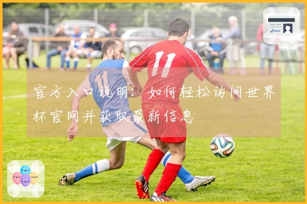 官方入口说明:如何轻松访问世界杯官网并获取最新信息