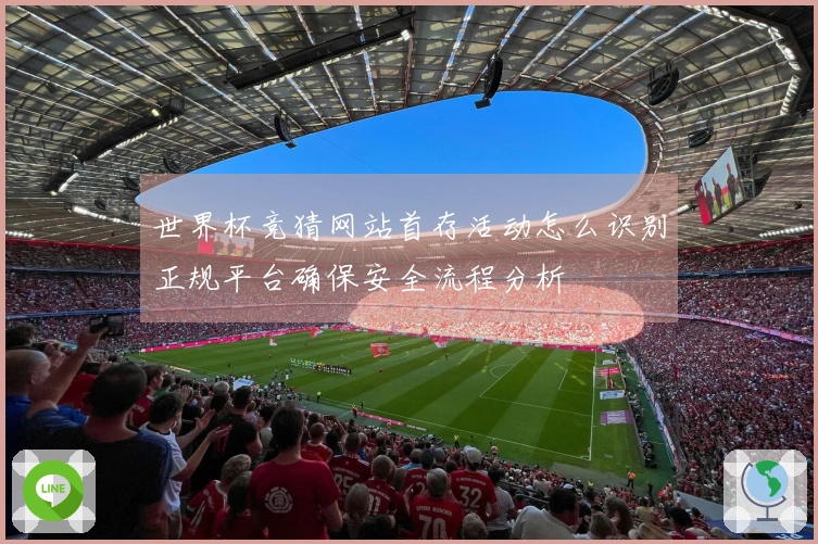 世界杯竞猜网站首存活动怎么识别正规平台确保安全流程分析
