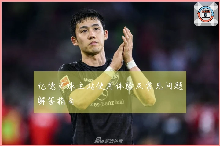 亿德买球主站使用体验及常见问题解答指南