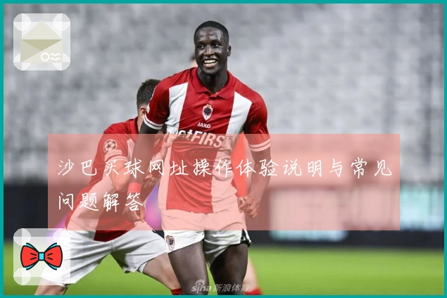 沙巴买球网址操作体验说明与常见问题解答