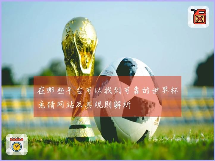 在哪些平台可以找到可靠的世界杯竞猜网站及其规则解析