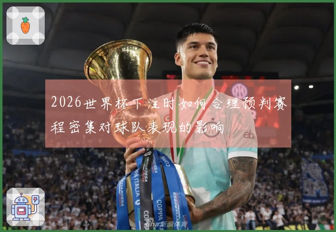 2026世界杯下注时如何合理预判赛程密集对球队表现的影响