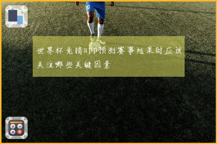 世界杯竞猜app预测赛事结果时应该关注哪些关键因素