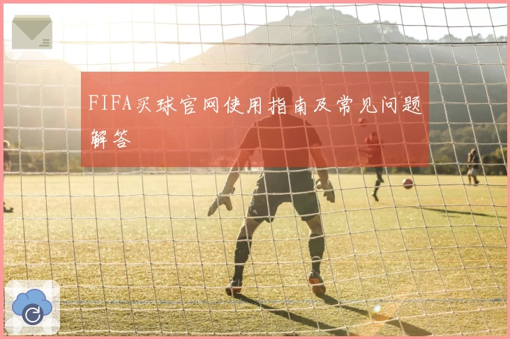 FIFA买球官网使用指南及常见问题解答